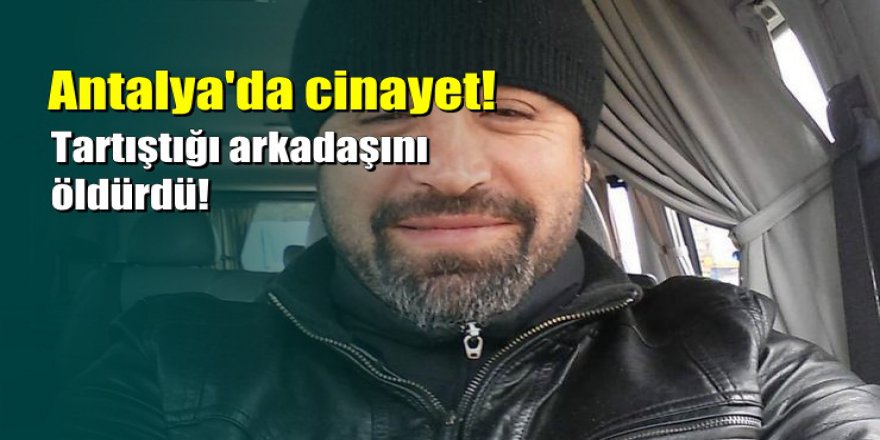 Antalya'da cinayet: 'Kefenini giy gel' dedi öldürüldü