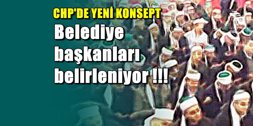 CHP Belediye başkan adaylarını belirliyor !