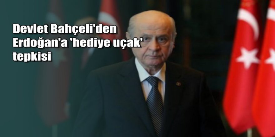 Devlet Bahçeli'den Erdoğan'a 'hediye uçak' tepkisi