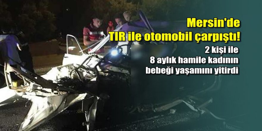 Mersin’de kaza: 2 kişi ile annesinin karnındaki bebek öldü
