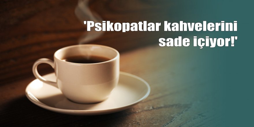 'Psikopatlar kahvelerini sade içiyor'