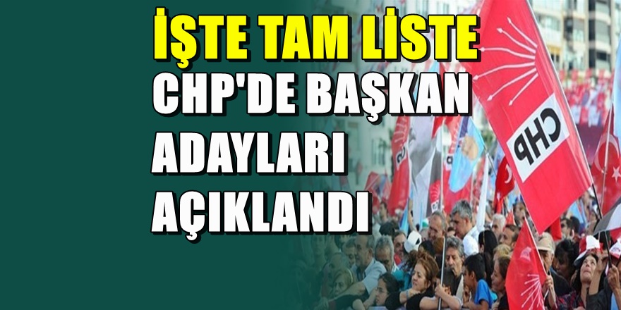CHP'de bir çok il ve ilçe Belediye Başkan adayları  açıklandı