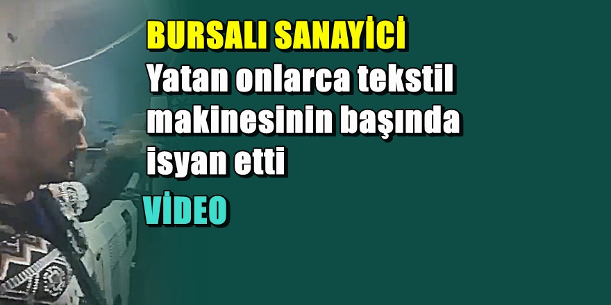 Bursalı sanayiciden görüntülü isyan