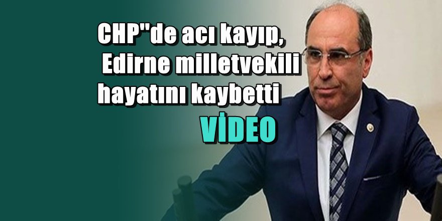 Edirne Milletvekili hayatını kaybetti