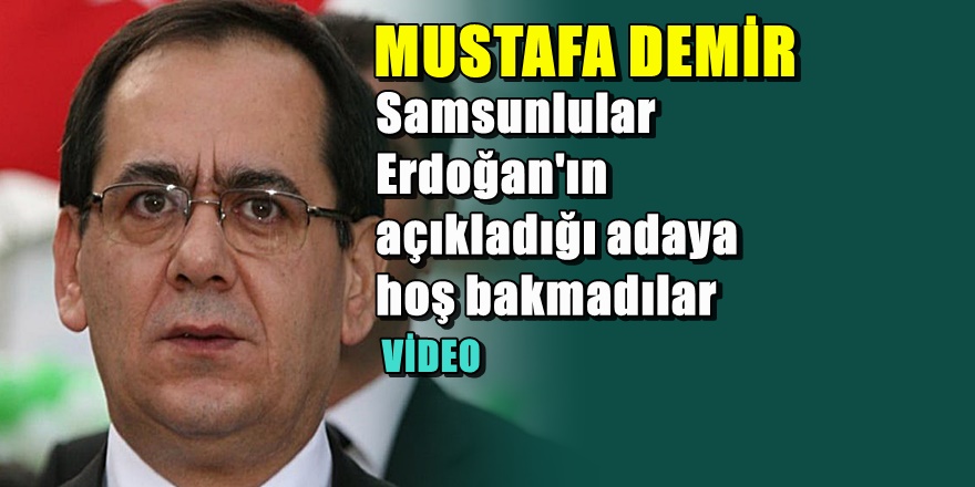 Samsunlular Mustafa Demir'in adaylığına sevinmedi