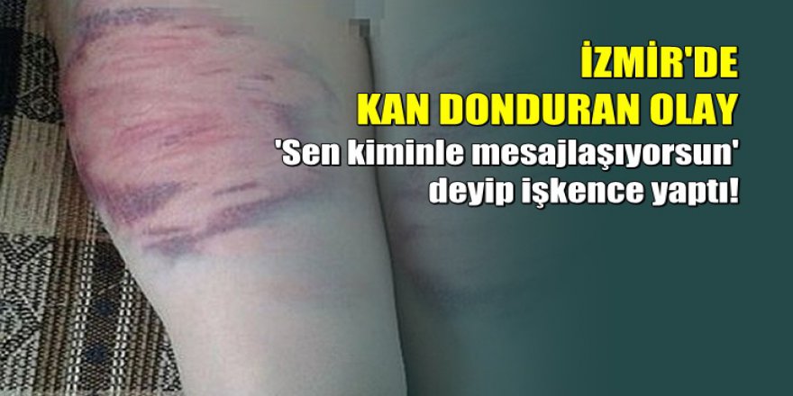 İzmir'de kan donduran olay: Eşine oklava ve kemerle işkence yaptı