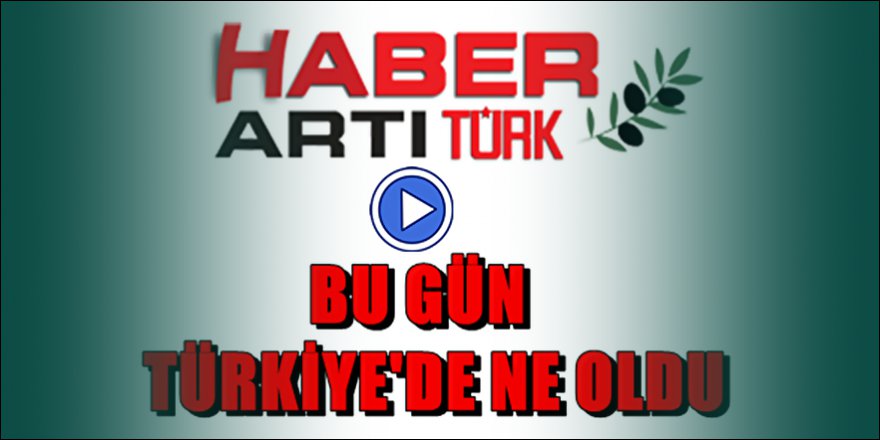 Günün önemli gelişmelerinden özetler