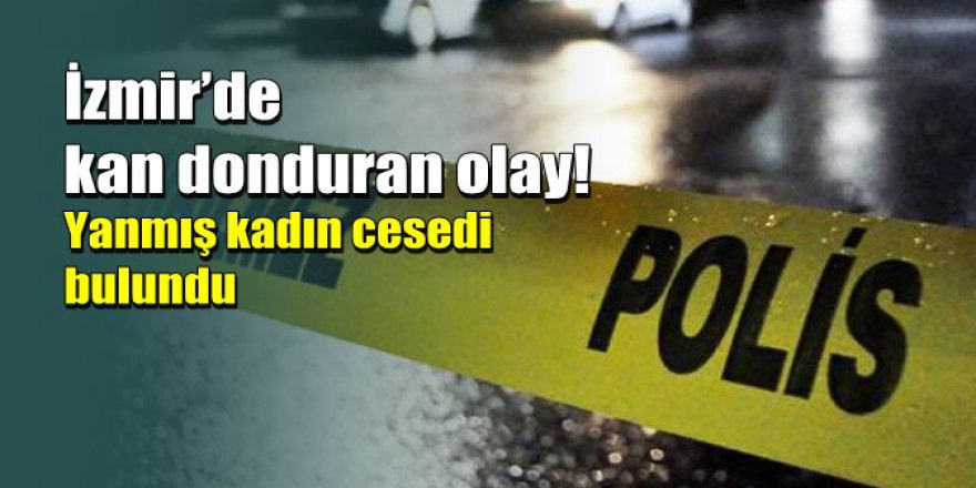 İzmir’de toprak alanda yanmış kadın cesedi bulundu