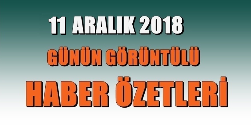 11 Aralık 2018 gününden önemli başlıklar