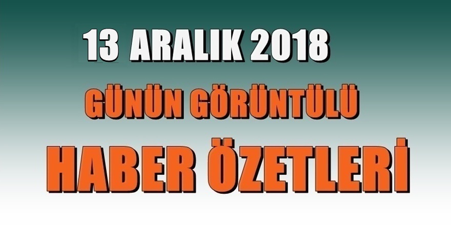 13 ARALIK 2018 Gündemden görüntülü başlıklar
