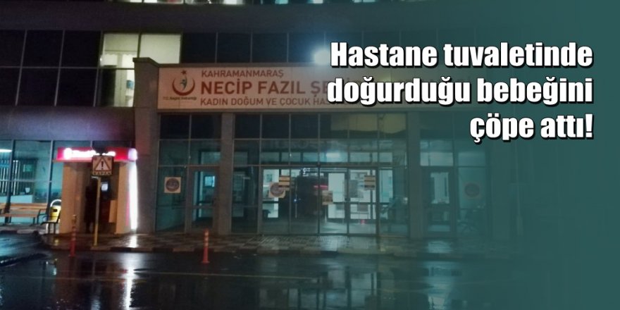 Kahramanmaraş'ta korkunç olay: Bebeğini çöpe attı