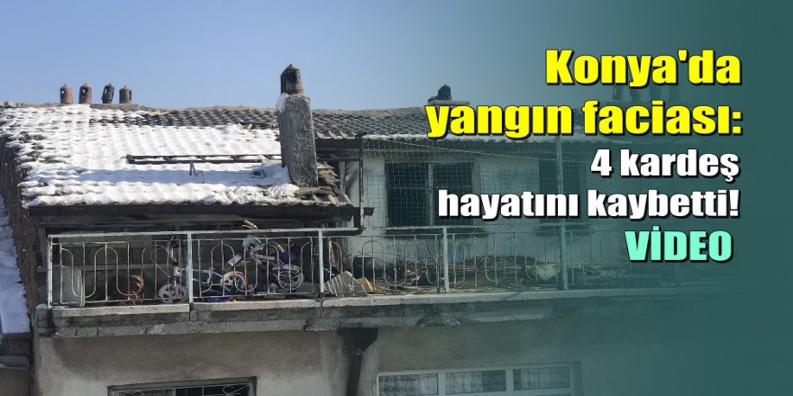 Konya’da feci olay: 4 çocuk yangında can verdi
