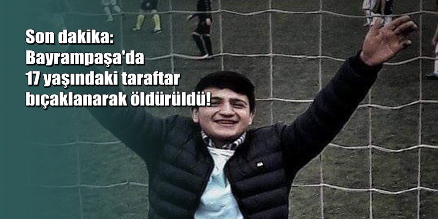 17 yaşındaki taraftar bıçaklanarak öldürüldü