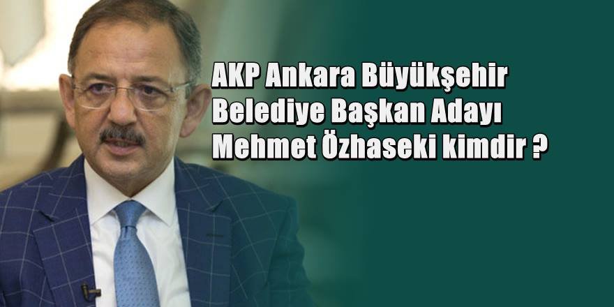 AKP Ankara Büyükşehir Belediye Başkan Adayı Mehmet Özhaseki kimdir