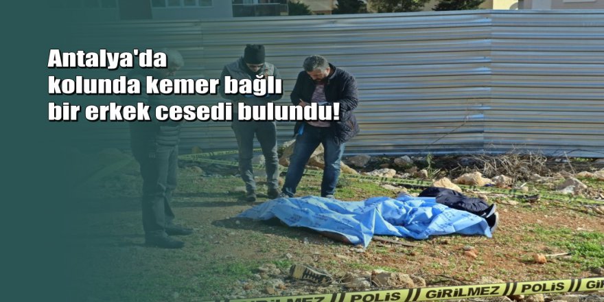 Antalya’da boş alanda cesedi bulunan gencin şüpheli ölümü