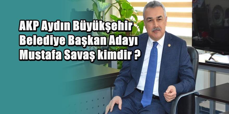 AKP Aydın Belediye Başkan Adayı Mustafa Savaş Kimdir