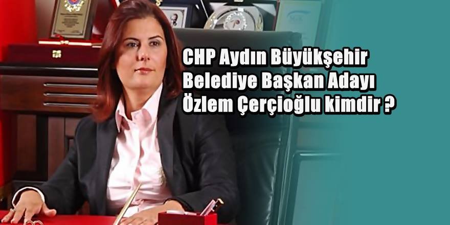CHP Aydın büyükşehir Belediye Başkan Adayı Özlem Çerçioğlu Kimdir