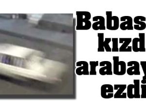 Babasına kızdı, arabayla ezdi